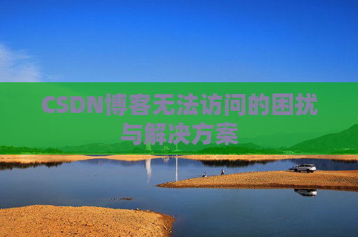 CSDN博客无法访问的困扰与解决方案